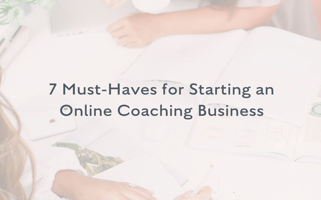 7 Must-Haves for Starting an Online Coaching Business