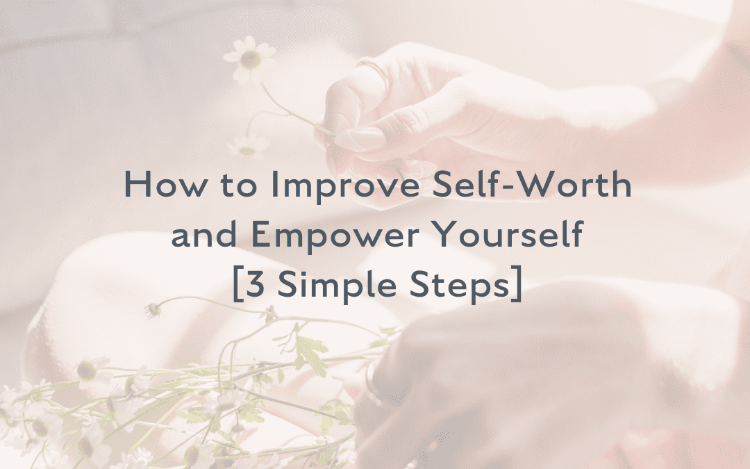 How to Improve Self-Worth and Empower Yourself [3 Simple Steps]