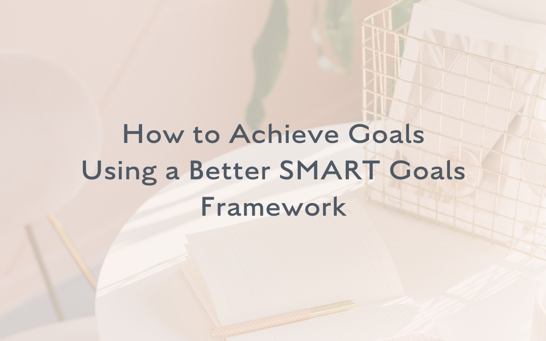How to Achieve Your Goals Using A Better SMART Goals Framework
